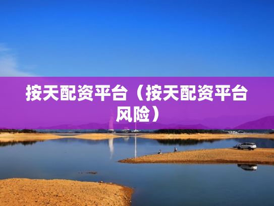 按天配资平台（按天配资平台风险）