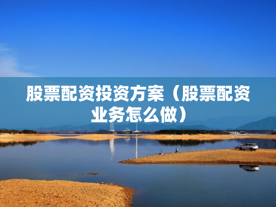 股票配资投资方案（股票配资业务怎么做）