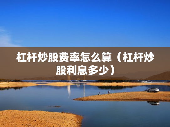 杠杆炒股费率怎么算（杠杆炒股利息多少）