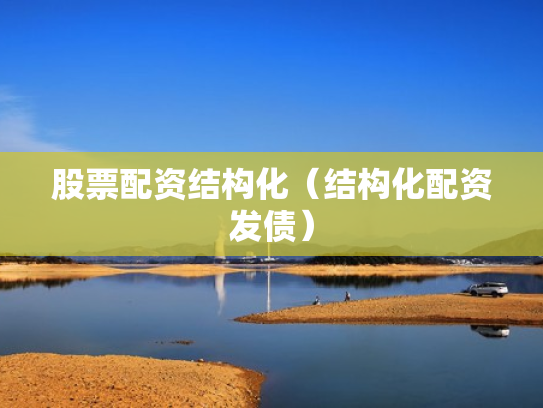 股票配资结构化（结构化配资发债）
