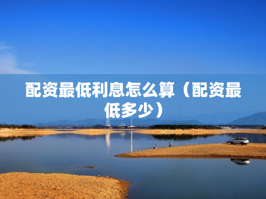 配资最低利息怎么算（配资最低多少）