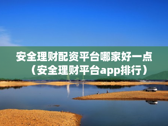 安全理财配资平台哪家好一点（安全理财平台app排行）
