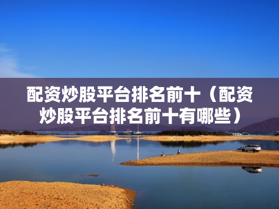 配资炒股平台排名前十（配资炒股平台排名前十有哪些）