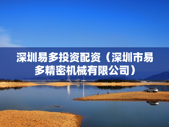 深圳易多投资配资（深圳市易多精密机械有限公司）