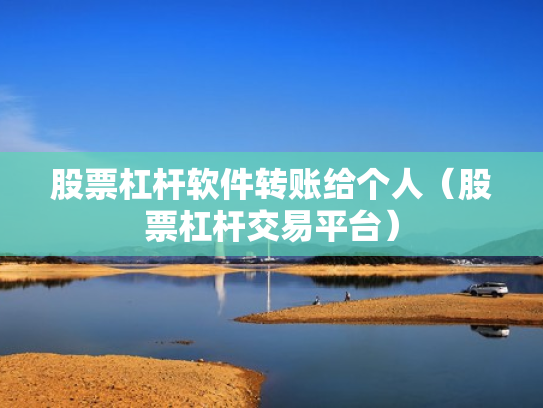 股票杠杆软件转账给个人（股票杠杆交易平台）