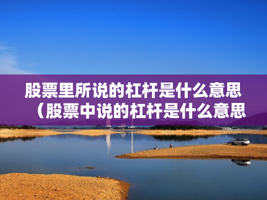 股票里所说的杠杆是什么意思（股票中说的杠杆是什么意思）