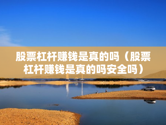 股票杠杆赚钱是真的吗（股票杠杆赚钱是真的吗安全吗）
