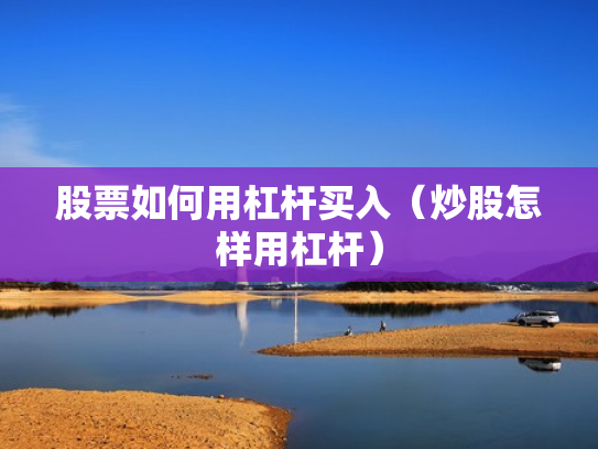 股票如何用杠杆买入（炒股怎样用杠杆）