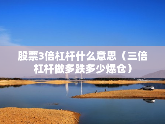 股票3倍杠杆什么意思（三倍杠杆做多跌多少爆仓）