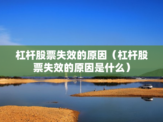 杠杆股票失效的原因（杠杆股票失效的原因是什么）