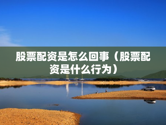 股票配资是怎么回事（股票配资是什么行为）