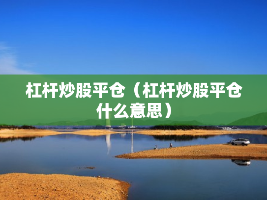 杠杆炒股平仓（杠杆炒股平仓什么意思）