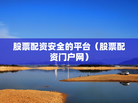 股票配资安全的平台（股票配资门户网）