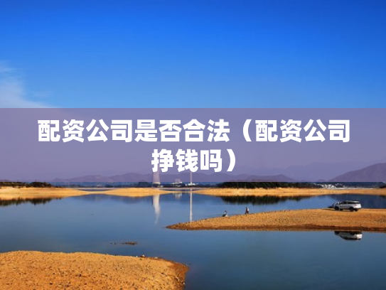 配资公司是否合法（配资公司挣钱吗）