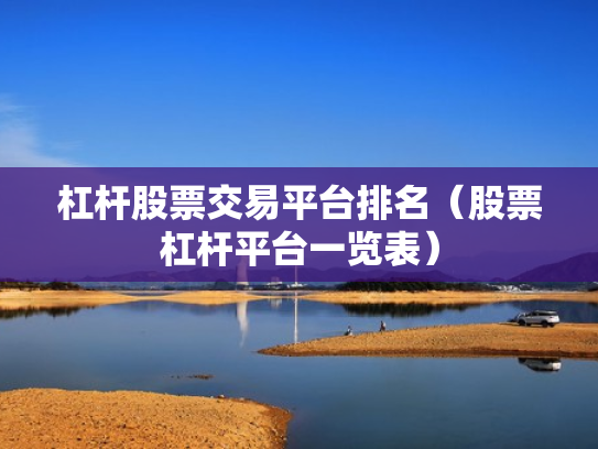 杠杆股票交易平台排名（股票杠杆平台一览表）