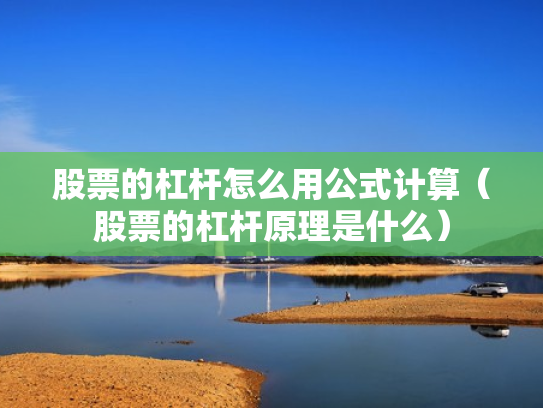 股票的杠杆怎么用公式计算（股票的杠杆原理是什么）