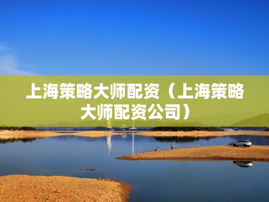 上海策略大师配资（上海策略大师配资公司）
