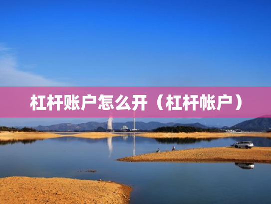 杠杆账户怎么开（杠杆帐户）