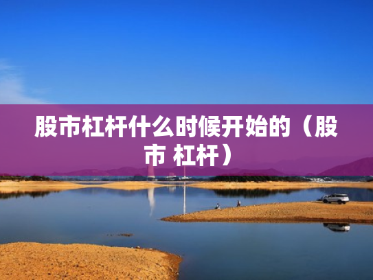 股市杠杆什么时候开始的（股市 杠杆）