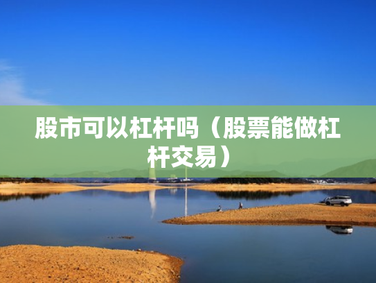 股市可以杠杆吗（股票能做杠杆交易）
