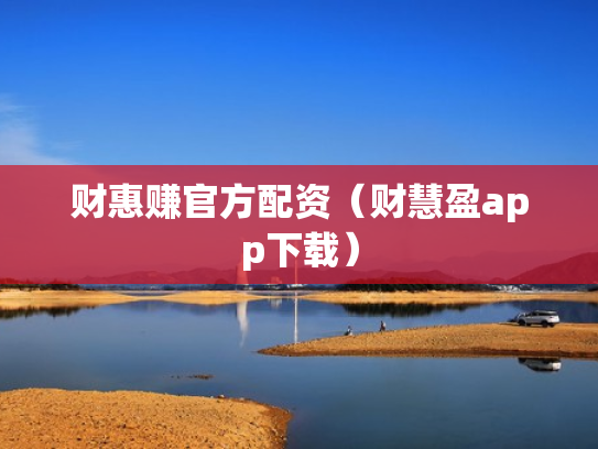 财惠赚官方配资（财慧盈app下载）