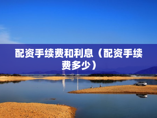 配资手续费和利息（配资手续费多少）