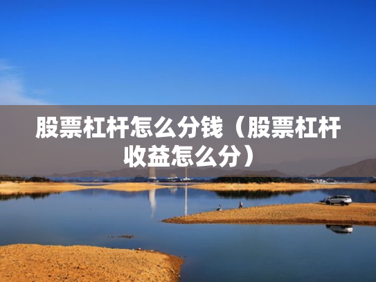股票杠杆怎么分钱（股票杠杆收益怎么分）