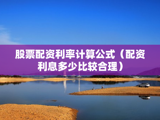 股票配资利率计算公式（配资利息多少比较合理）