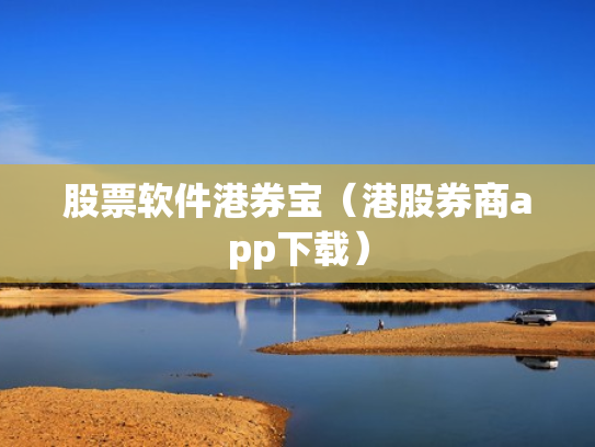 股票软件港券宝（港股券商app下载）