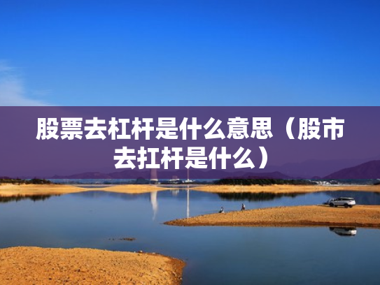 股票去杠杆是什么意思（股市去扛杆是什么）