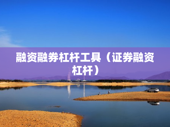 融资融券杠杆工具（证券融资杠杆）