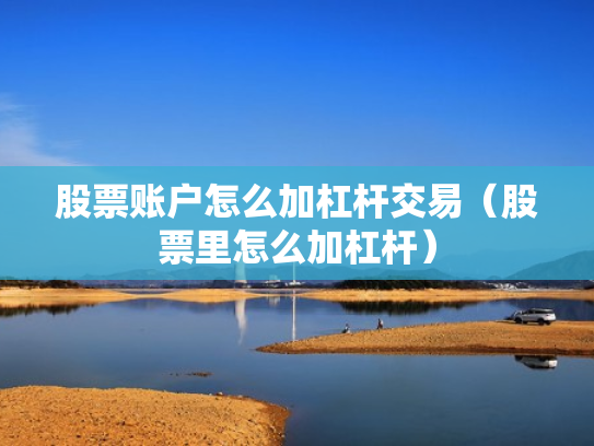 股票账户怎么加杠杆交易（股票里怎么加杠杆）