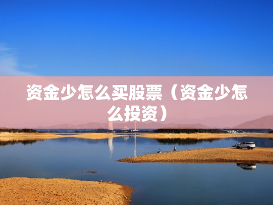 资金少怎么买股票（资金少怎么投资）
