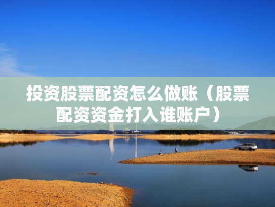 投资股票配资怎么做账（股票配资资金打入谁账户）