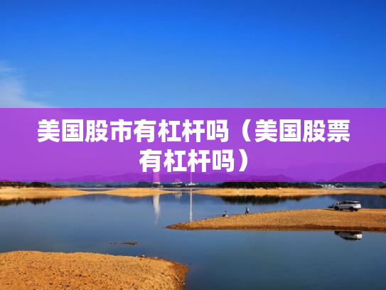 美国股市有杠杆吗（美国股票有杠杆吗）