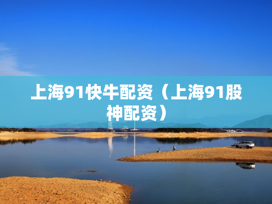 上海91快牛配资（上海91股神配资）