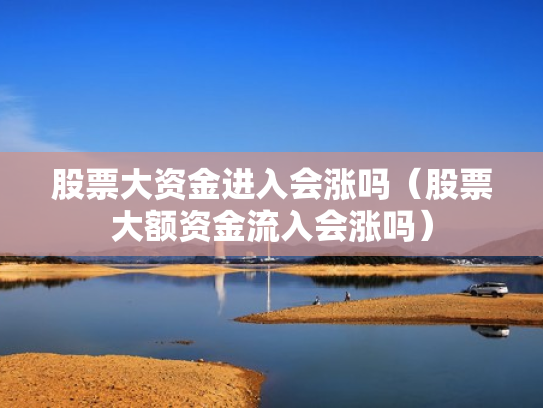 股票大资金进入会涨吗（股票大额资金流入会涨吗）