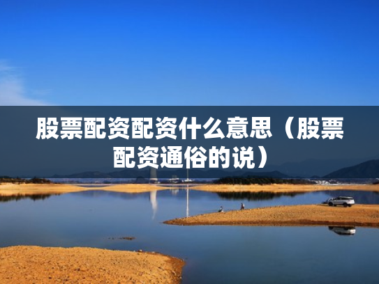 股票配资配资什么意思（股票配资通俗的说）