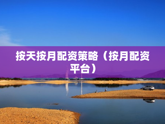 按天按月配资策略（按月配资平台）