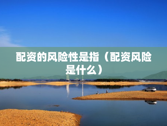 配资的风险性是指（配资风险是什么）