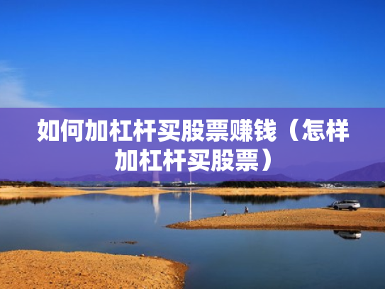 如何加杠杆买股票赚钱（怎样加杠杆买股票）