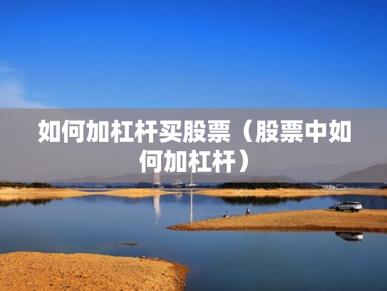 如何加杠杆买股票（股票中如何加杠杆）