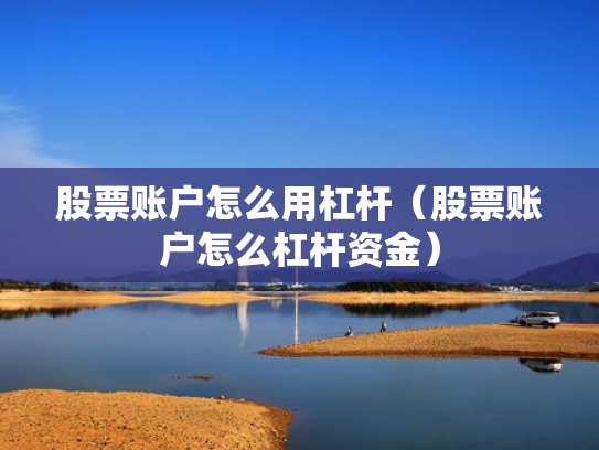 股票账户怎么用杠杆（股票账户怎么杠杆资金）
