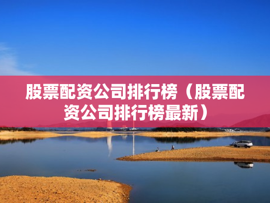 股票配资公司排行榜（股票配资公司排行榜最新）