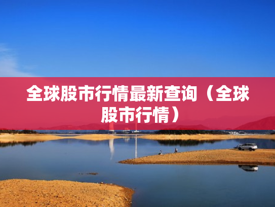 全球股市行情最新查询（全球 股市行情）