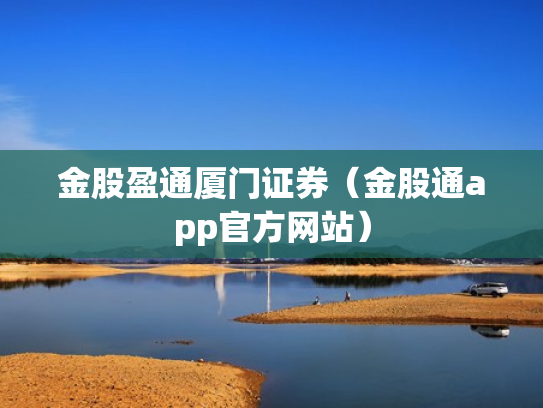 金股盈通厦门证券（金股通app官方网站）