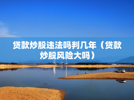 贷款炒股违法吗判几年（贷款炒股风险大吗）