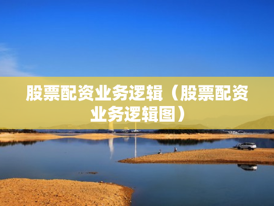 股票配资业务逻辑（股票配资业务逻辑图）