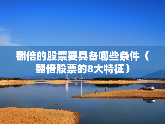 翻倍的股票要具备哪些条件（翻倍股票的8大特征）