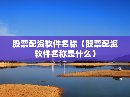 股票配资软件名称（股票配资软件名称是什么）